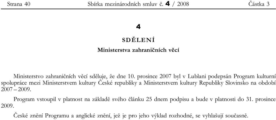 prosince 2007 byl v Lublani podepsán Program kulturní spolupráce mezi Ministerstvem kultury České republiky a Ministerstvem kultury
