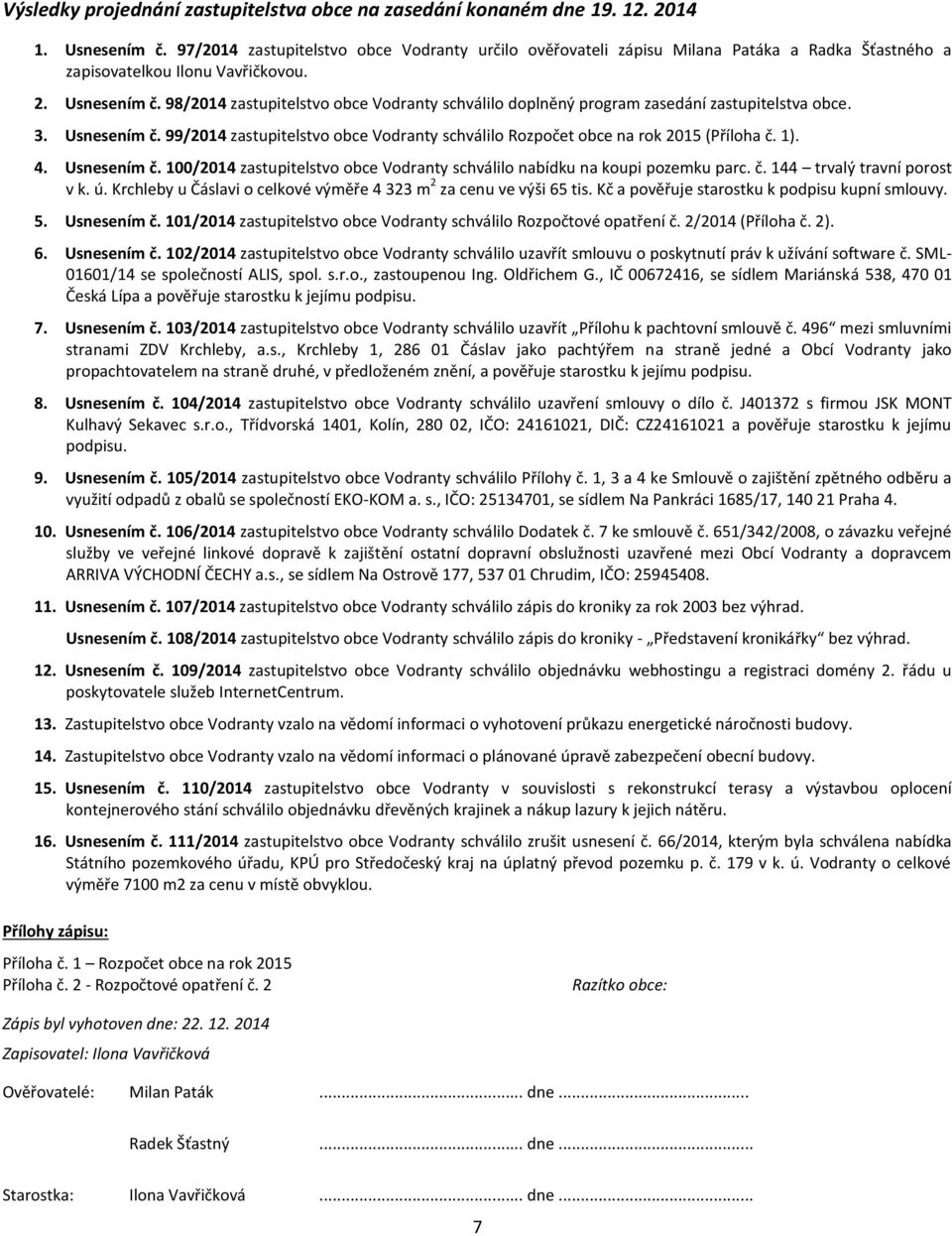 98/2014 zastupitelstvo obce Vodranty schválilo doplněný program zasedání zastupitelstva obce. 3. Usnesením č. 99/2014 zastupitelstvo obce Vodranty schválilo Rozpočet obce na rok 2015 (Příloha č. 1).