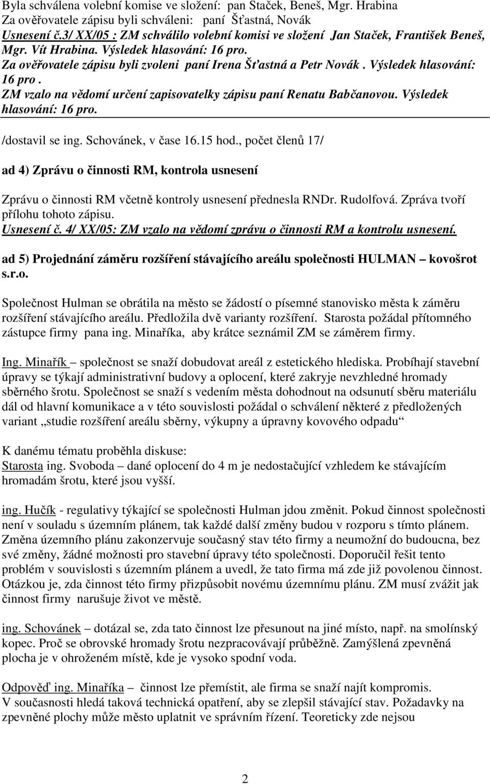 Výsledek hlasování: 16 pro. ZM vzalo na vědomí určení zapisovatelky zápisu paní Renatu Babčanovou. Výsledek hlasování: 16 pro. /dostavil se ing. Schovánek, v čase 16.15 hod.