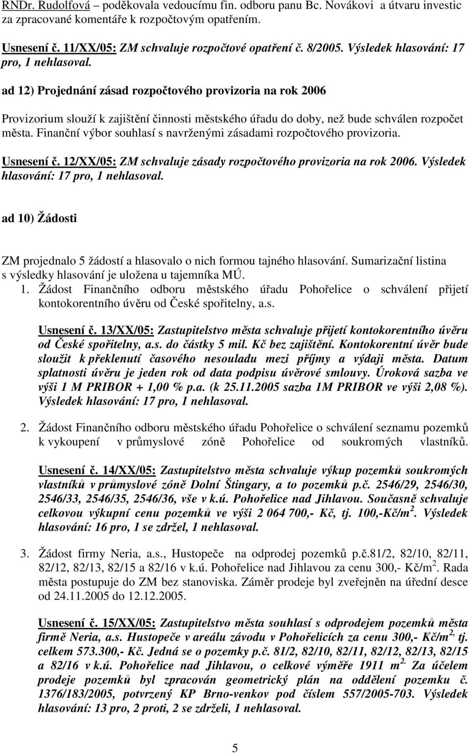 Finanční výbor souhlasí s navrženými zásadami rozpočtového provizoria. Usnesení č. 12/XX/05: ZM schvaluje zásady rozpočtového provizoria na rok 2006. Výsledek hlasování: 17 pro, 1 nehlasoval.