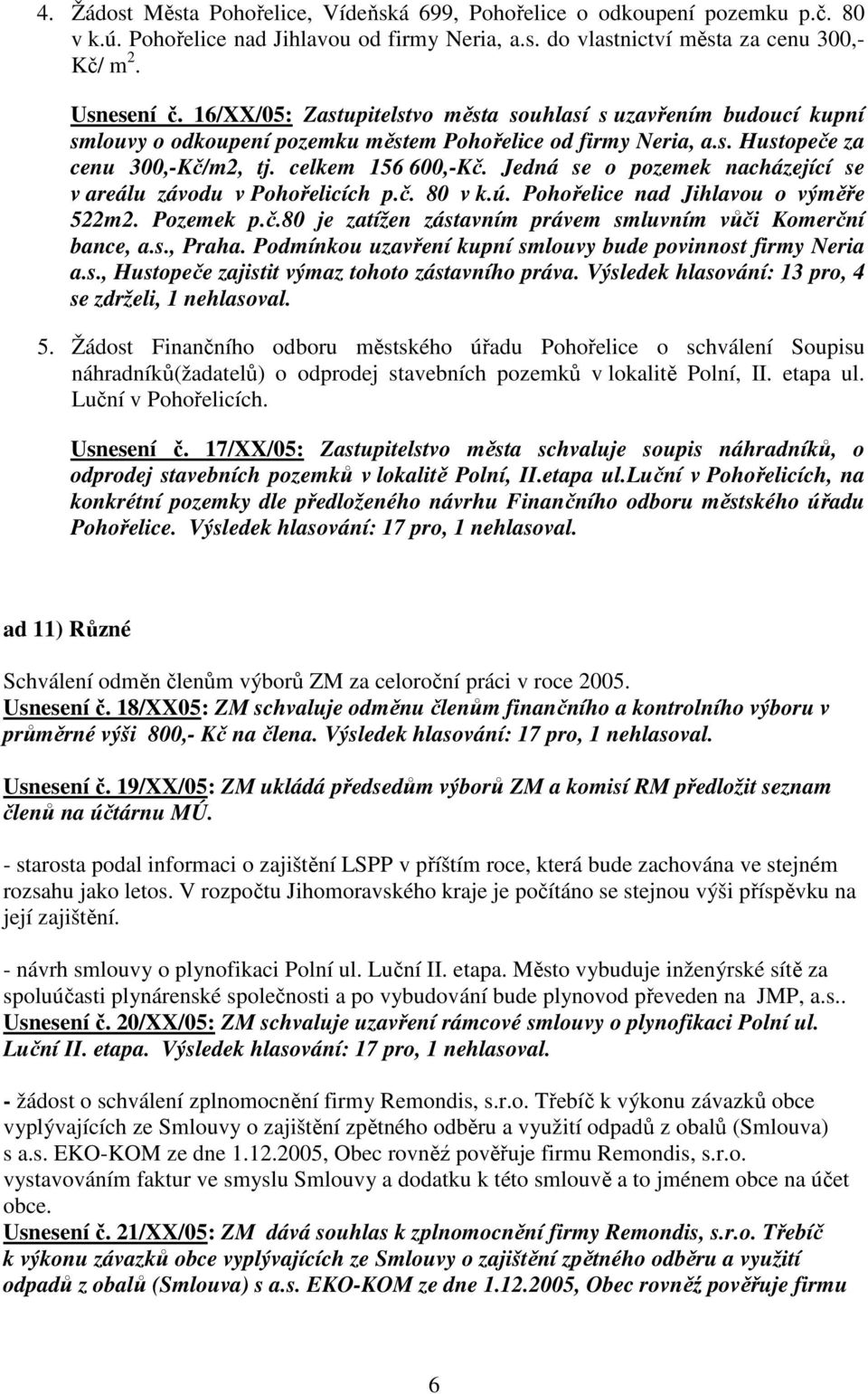 Jedná se o pozemek nacházející se v areálu závodu v Pohořelicích p.č. 80 v k.ú. Pohořelice nad Jihlavou o výměře 522m2. Pozemek p.č.80 je zatížen zástavním právem smluvním vůči Komerční bance, a.s., Praha.