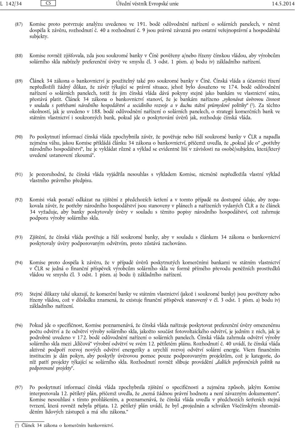 (88) Komise rovněž zjišťovala, zda jsou soukromé banky v Číně pověřeny a/nebo řízeny čínskou vládou, aby výrobcům solárního skla nabízely preferenční úvěry ve smyslu čl. 3 odst. 1 písm.