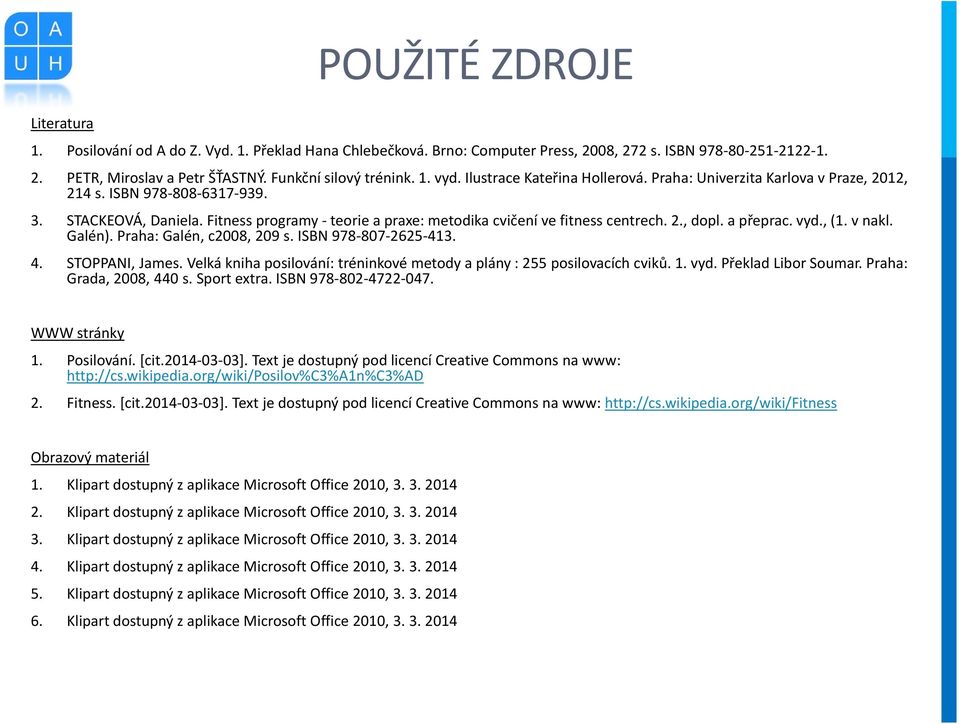 Fitness programy - teorie a praxe: metodika cvičení ve fitness centrech. 2., dopl. a přeprac. vyd., (1. v nakl. Galén). Praha: Galén, c2008, 209 s. ISBN 978-807-2625-413. 4. STOPPANI, James.