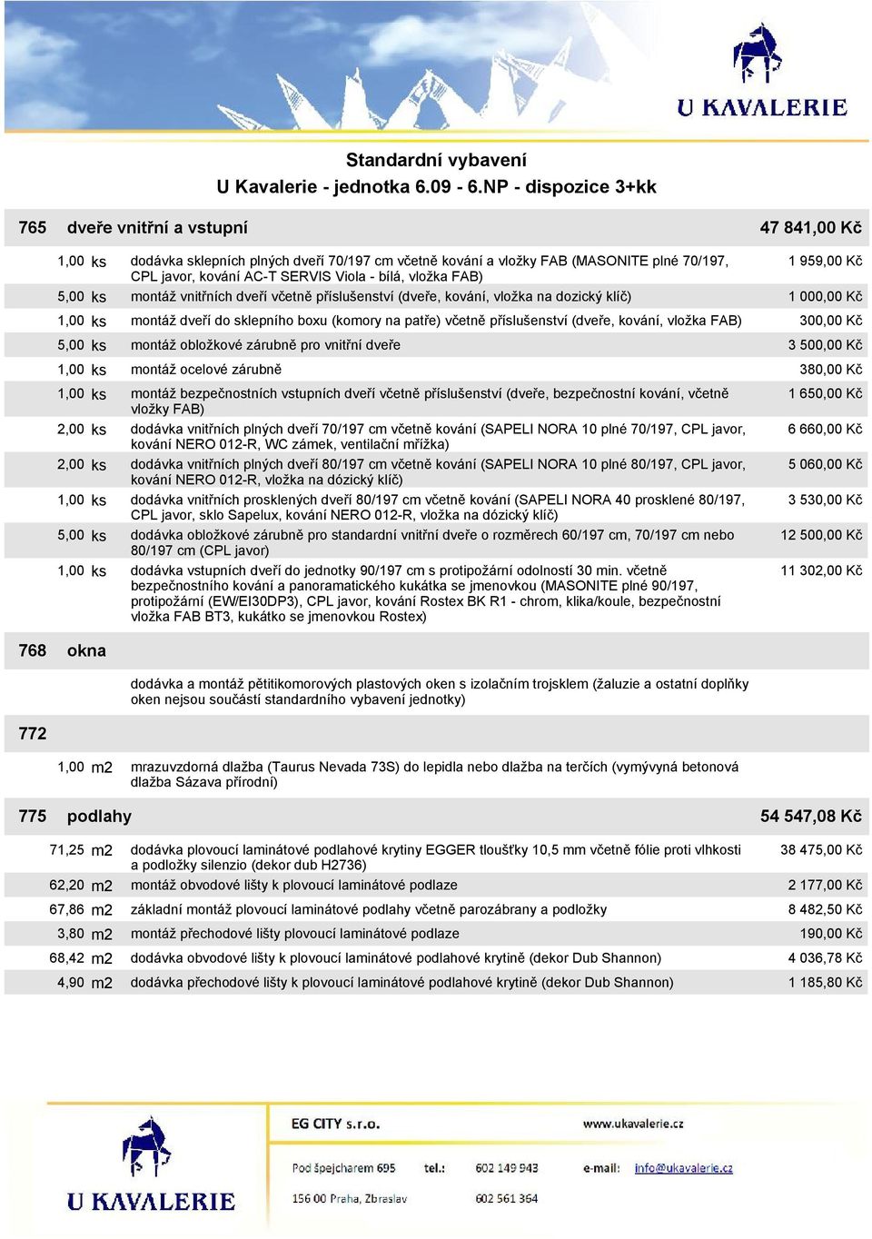 ks montáž obložkové zárubně pro vnitřní dveře 1,00 ks montáž ocelové zárubně 1,00 ks montáž bezpečnostních vstupních dveří včetně příslušenství (dveře, bezpečnostní kování, včetně vložky FAB) 2,00 ks