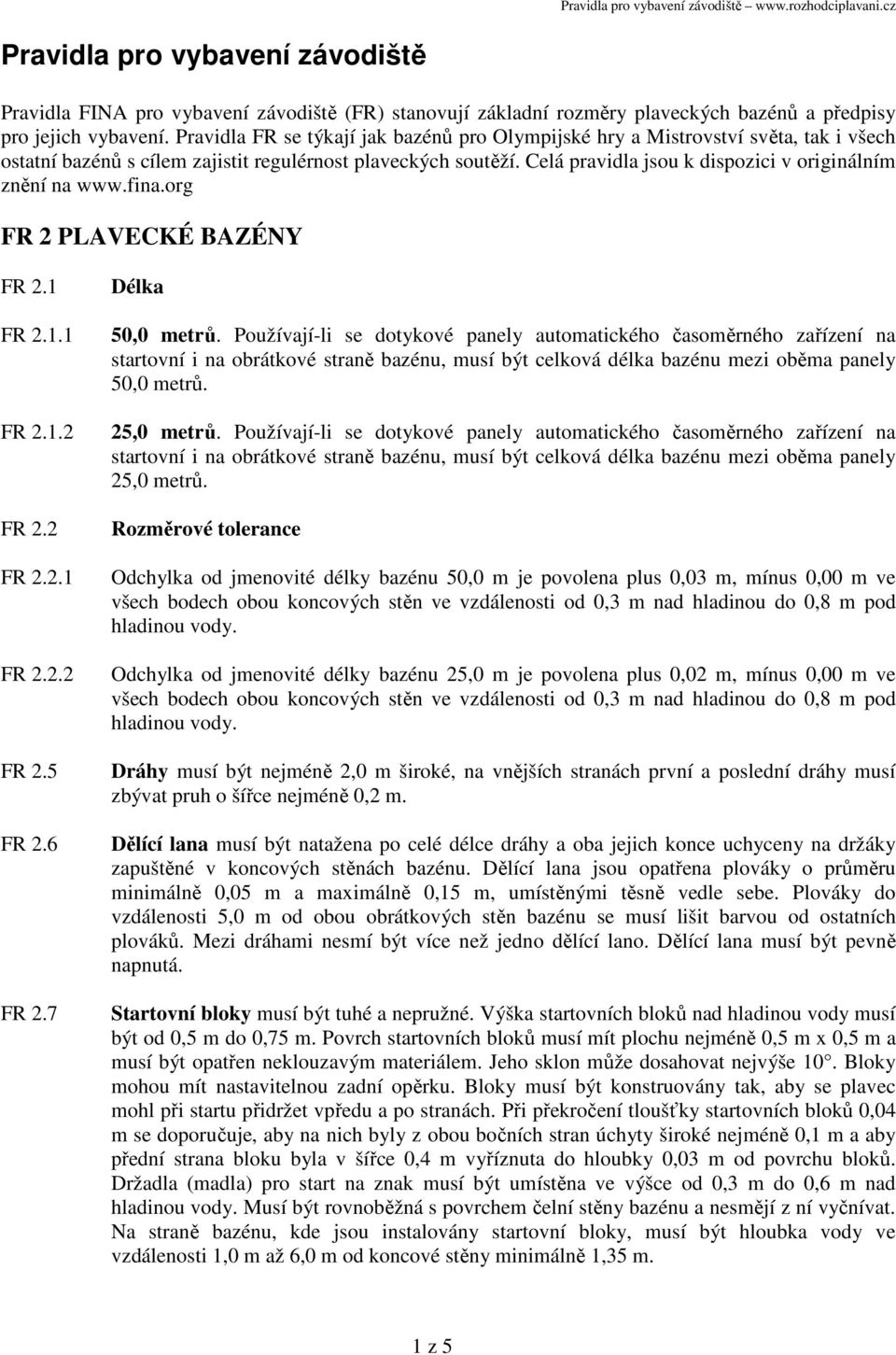 Celá pravidla jsou k dispozici v originálním znění na www.fina.org FR 2 PLAVECKÉ BAZÉNY FR 2.1 FR 2.1.1 FR 2.1.2 FR 2.2 FR 2.2.1 FR 2.2.2 FR 2.5 FR 2.6 FR 2.7 Délka 50,0 metrů.