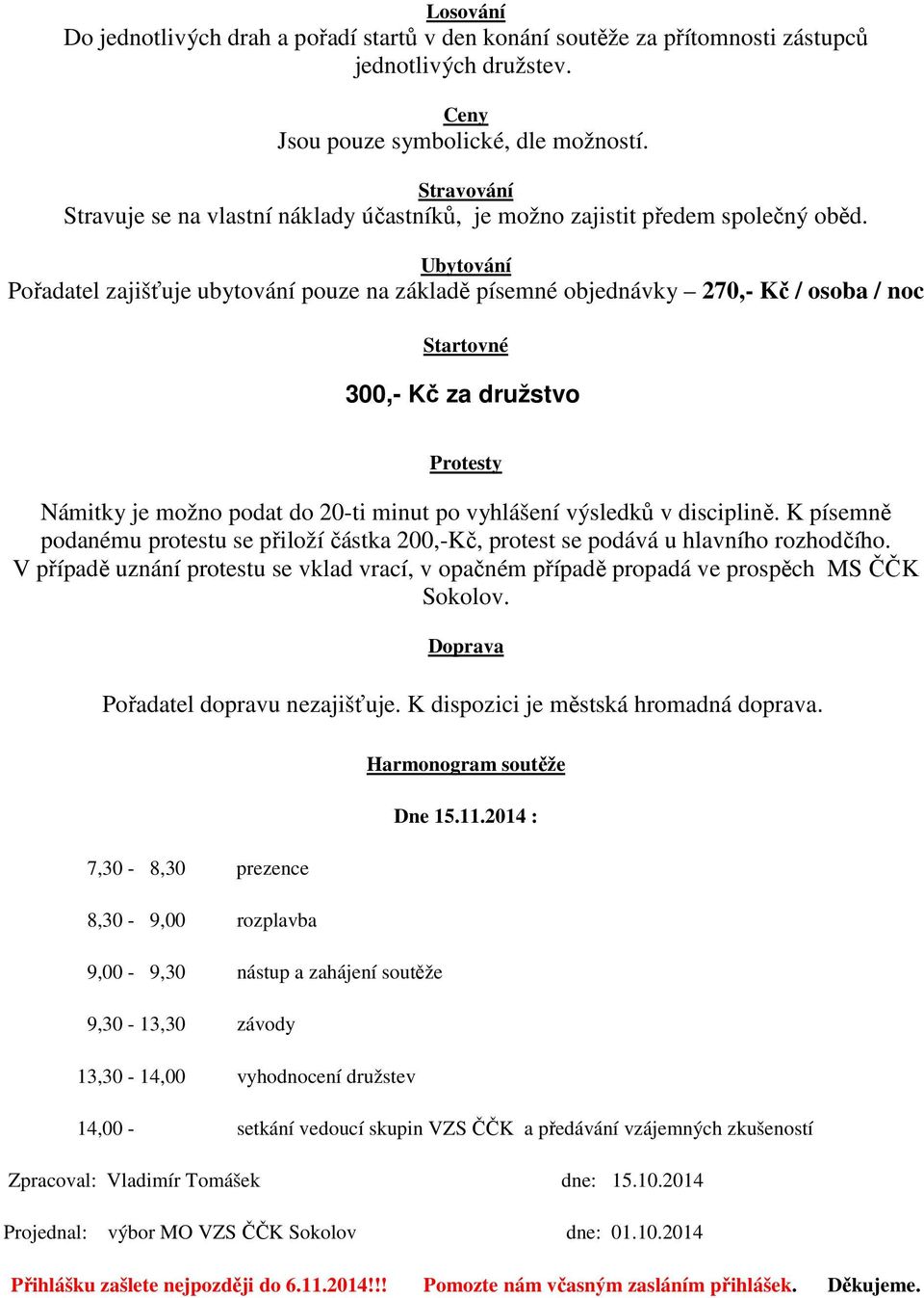 Ubytování Pořadatel zajišťuje ubytování pouze na základě písemné objednávky 270,- Kč / osoba / noc Startovné 300,- Kč za družstvo Protesty Námitky je možno podat do 20-ti minut po vyhlášení výsledků