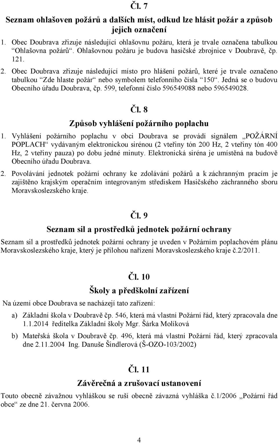 Obec Doubrava zřizuje následující místo pro hlášení požárů, které je trvale označeno tabulkou Zde hlaste požár nebo symbolem telefonního čísla 150. Jedná se o budovu Obecního úřadu Doubrava, čp.