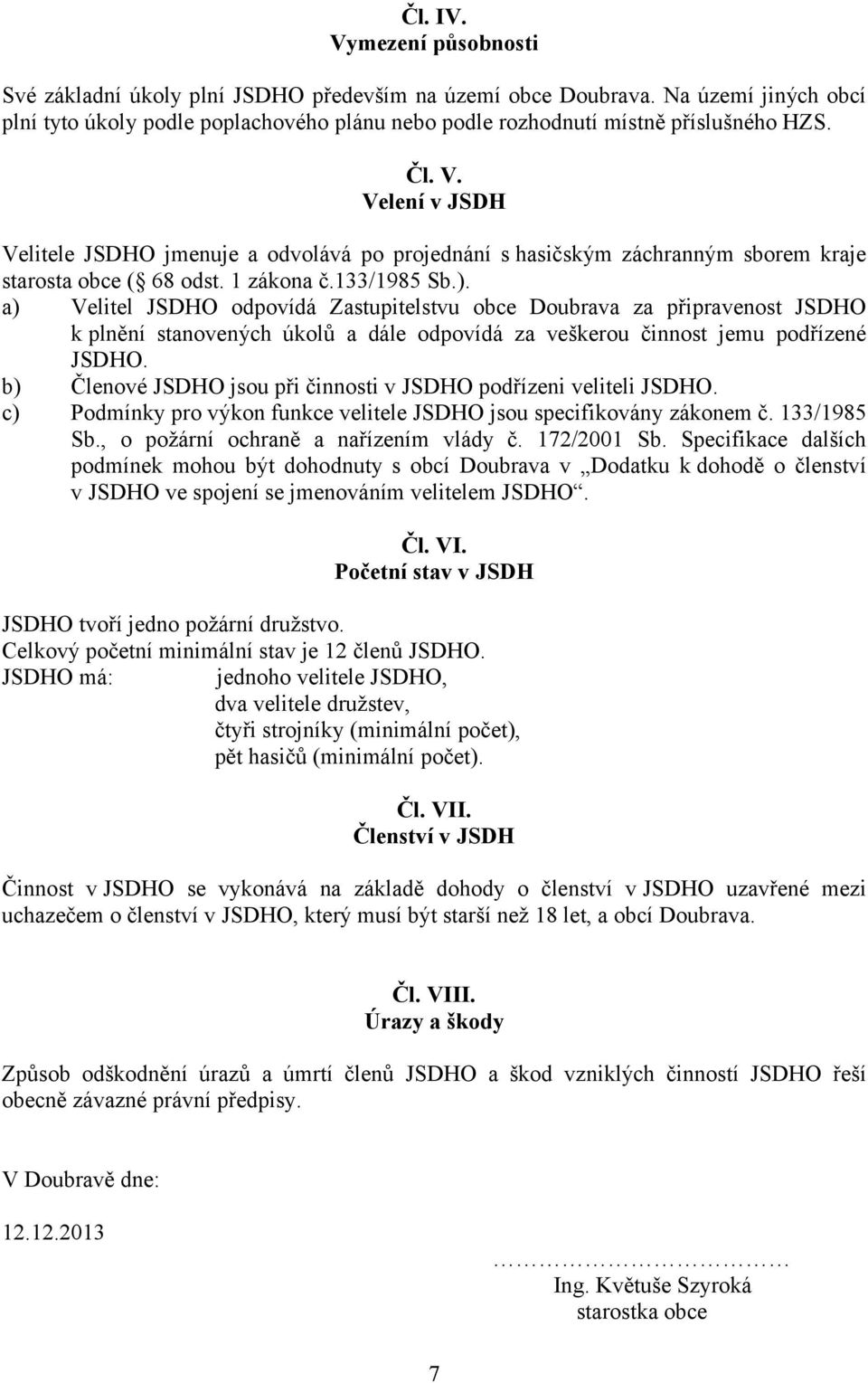 a) Velitel JSDHO odpovídá Zastupitelstvu obce Doubrava za připravenost JSDHO k plnění stanovených úkolů a dále odpovídá za veškerou činnost jemu podřízené JSDHO.