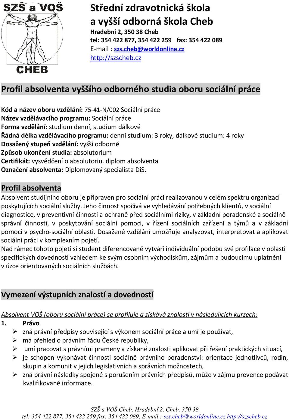 studium dálkové Řádná délka vzdělávacího programu: denní studium: 3 roky, dálkové studium: 4 roky Dosažený stupeň vzdělání: vyšší odborné Způsob ukončení studia: absolutorium Certifikát: vysvědčení o