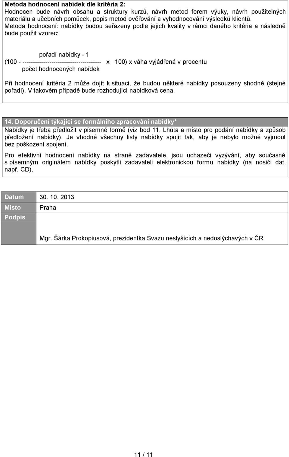 Metoda hodnocení: nabídky budou seřazeny podle jejich kvality v rámci daného kritéria a následně bude použit vzorec: pořadí nabídky - 1 (100 - -------------------------------------- x 100) x váha