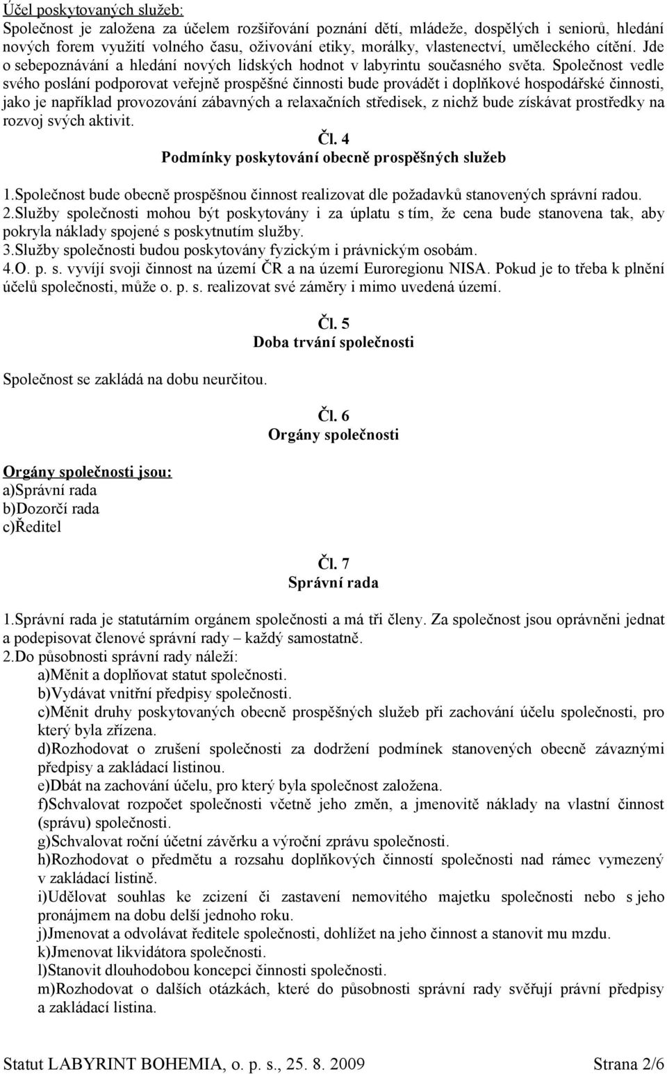 Společnost vedle svého poslání podporovat veřejně prospěšné činnosti bude provádět i doplňkové hospodářské činnosti, jako je například provozování zábavných a relaxačních středisek, z nichž bude