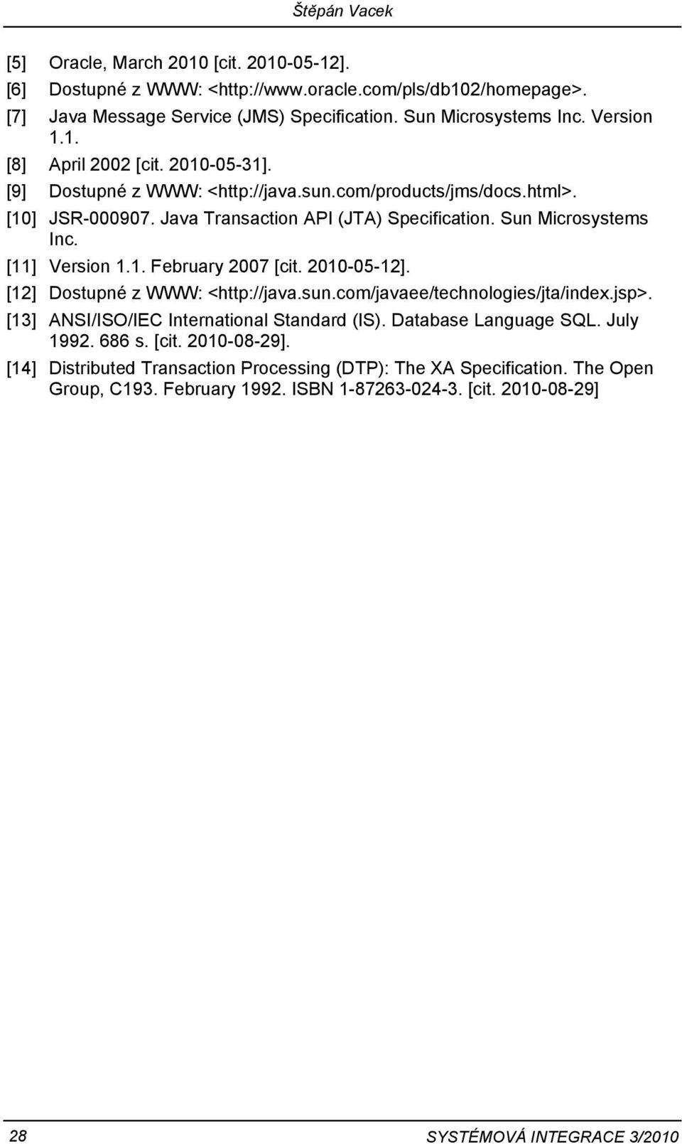 [11] Version 1.1. February 2007 [cit. 2010-05-12]. [12] Dostupné z WWW: <http://java.sun.com/javaee/technologies/jta/index.jsp>. [13] ANSI/ISO/IEC International Standard (IS). Database Language SQL.
