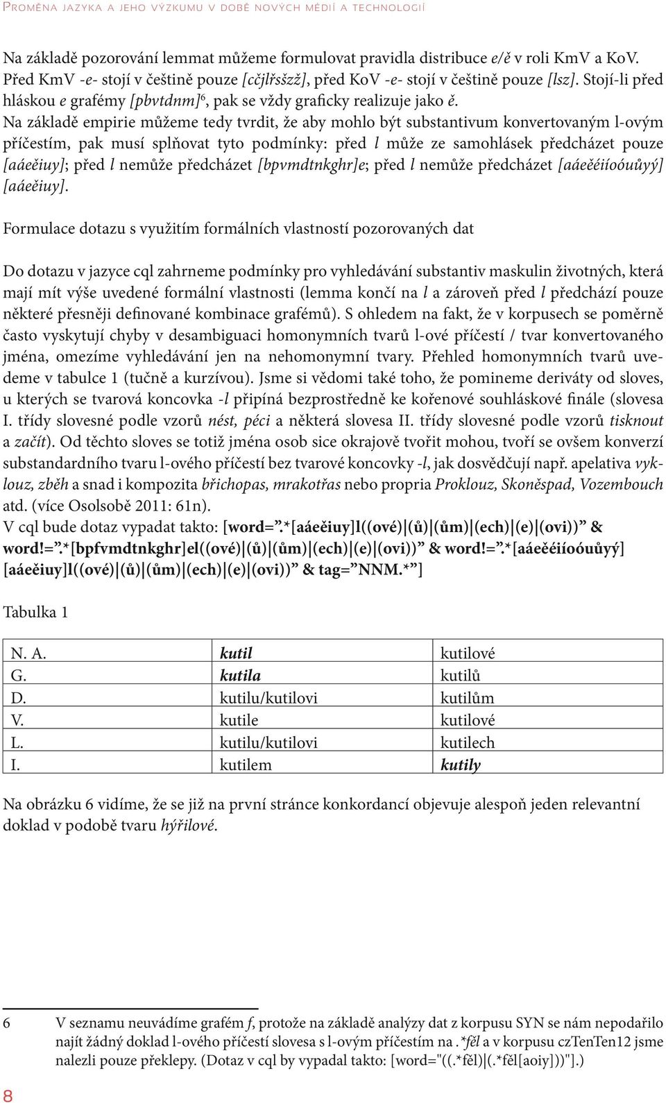Na základě empirie můžeme tedy tvrdit, že aby mohlo být substantivum konvertovaným l-ovým příčestím, pak musí splňovat tyto podmínky: před l může ze samohlásek předcházet pouze [aáeěiuy]; před l