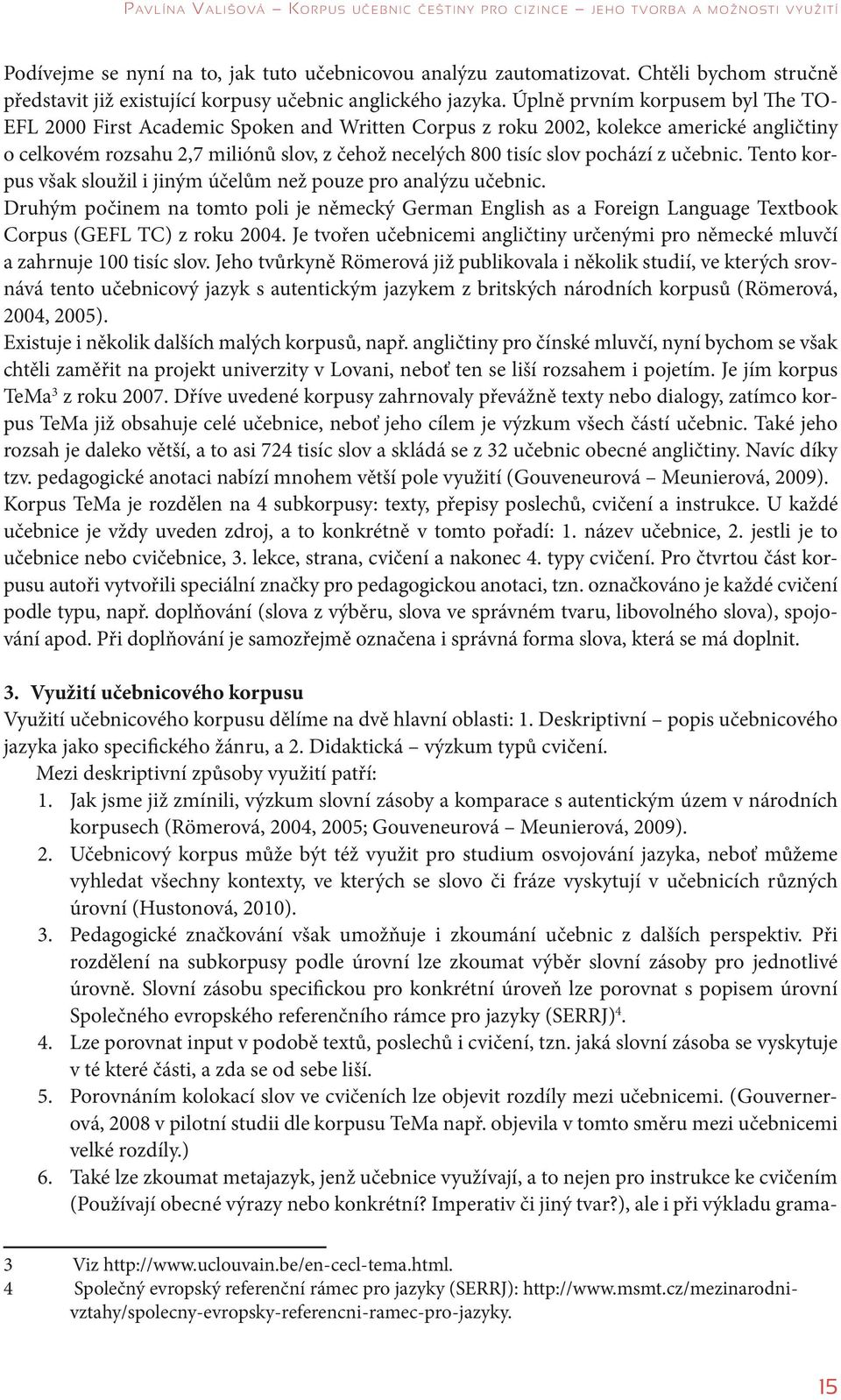 Úplně prvním korpusem byl The TO- EFL 2000 First Academic Spoken and Written Corpus z roku 2002, kolekce americké angličtiny o celkovém rozsahu 2,7 miliónů slov, z čehož necelých 800 tisíc slov