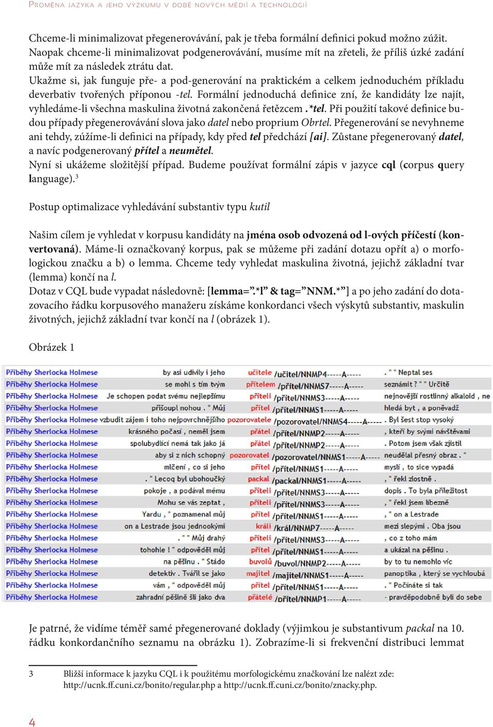 Ukažme si, jak funguje pře- a pod-generování na praktickém a celkem jednoduchém příkladu deverbativ tvořených příponou -tel.