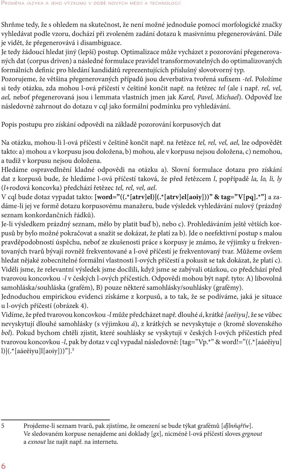 Optimalizace může vycházet z pozorování přege ne ro vaných dat (corpus driven) a následné formulace pravidel transformovatelných do optimalizovaných formálních definic pro hledání kandidátů