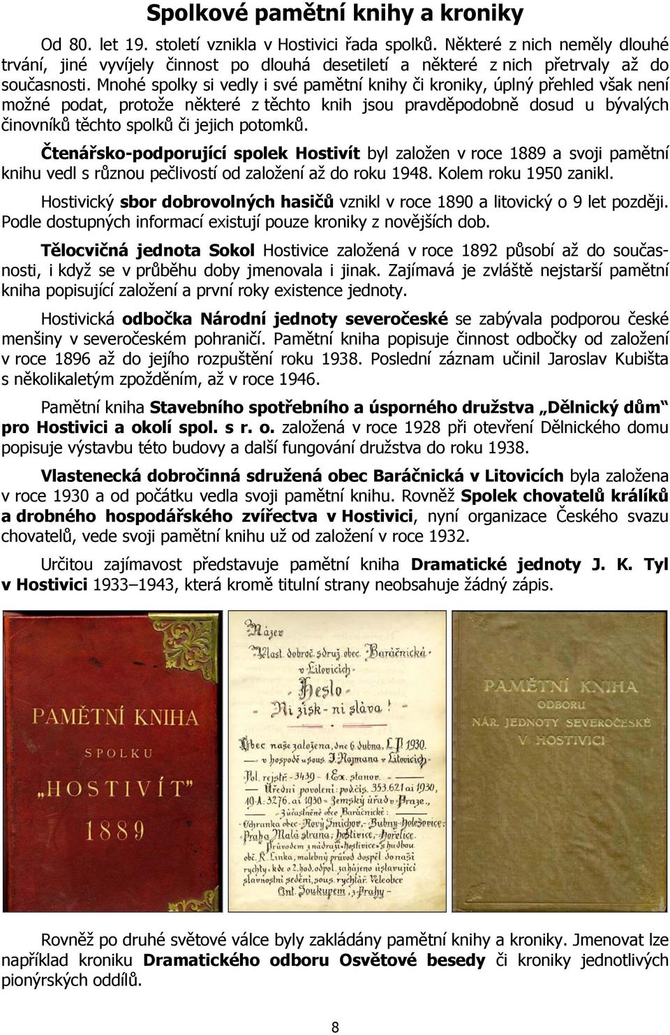 Mnohé spolky si vedly i své pamětní knihy či kroniky, úplný přehled však není možné podat, protože některé z těchto knih jsou pravděpodobně dosud u bývalých činovníků těchto spolků či jejich potomků.