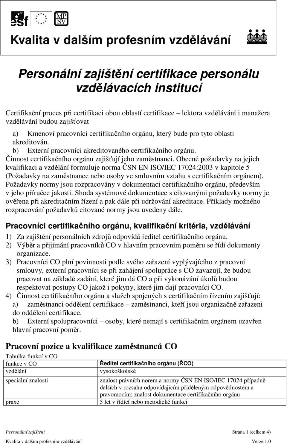 Obecné požadavky na jejich kvalifikaci a formuluje norma ČSN EN ISO/IEC 17024:2003 v kapitole 5 (Požadavky na zaměstnance nebo osoby ve smluvním vztahu s certifikačním orgánem).