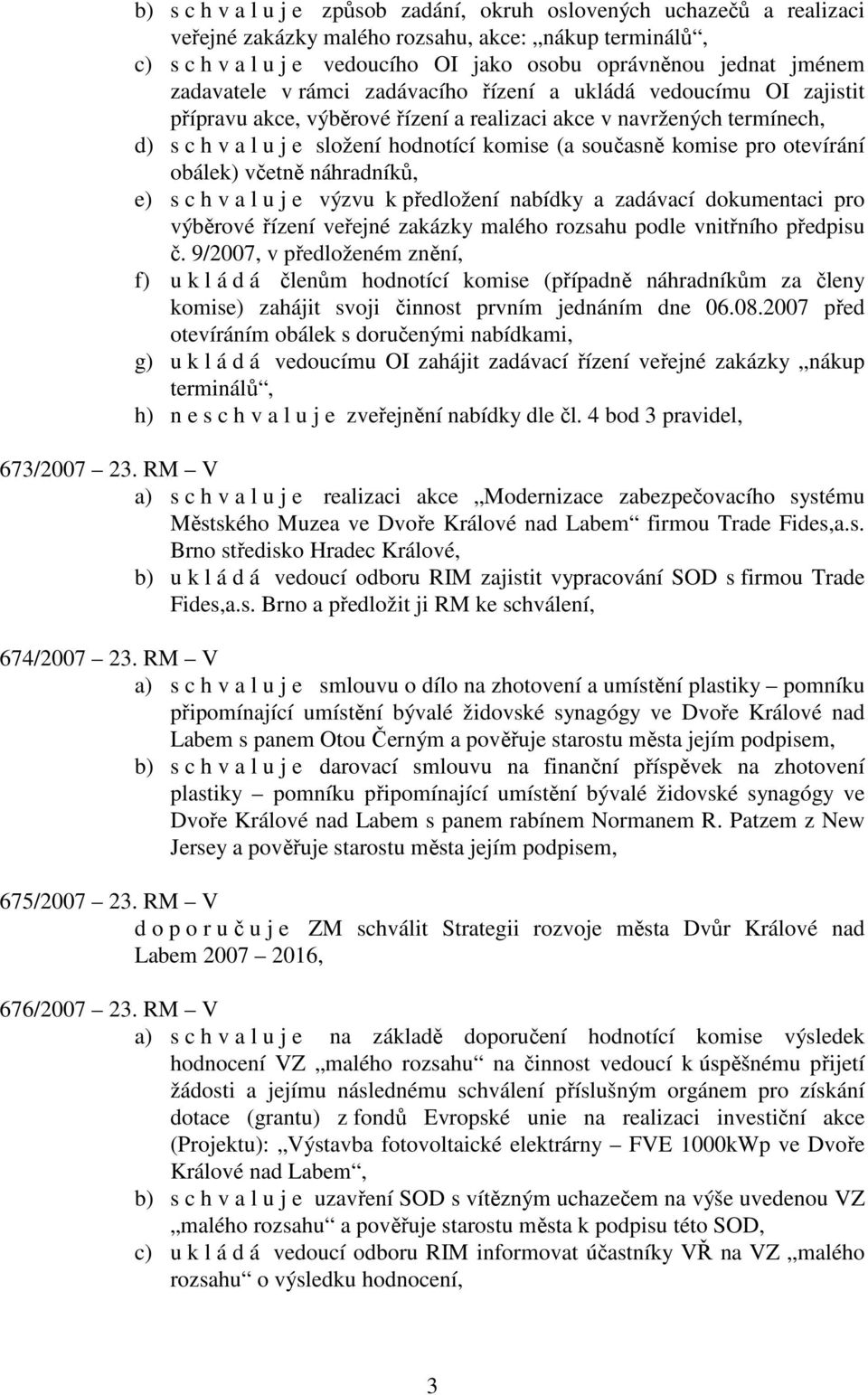 komise pro otevírání obálek) včetně náhradníků, e) s c h v a l u j e výzvu k předložení nabídky a zadávací dokumentaci pro výběrové řízení veřejné zakázky malého rozsahu podle vnitřního předpisu č.