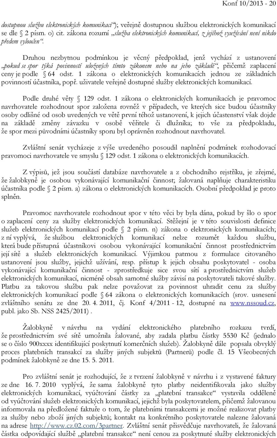 Druhou nezbytnou podmínkou je věcný předpoklad, jenž vychází z ustanovení pokud se spor týká povinností uložených tímto zákonem nebo na jeho základě, přičemž zaplacení ceny je podle 64 odst.