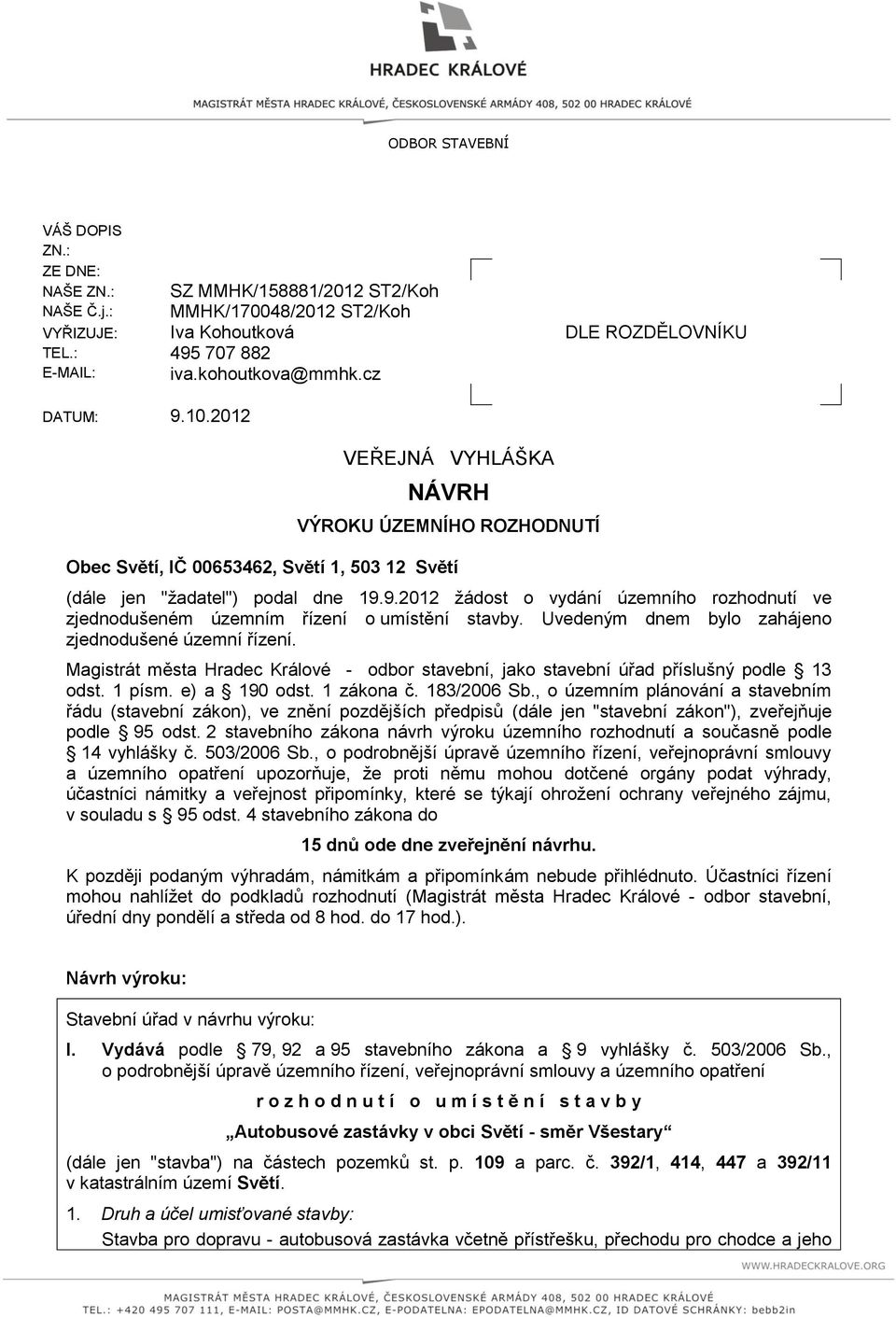 Uvedeným dnem bylo zahájeno zjednodušené územní řízení. Magistrát města Hradec Králové - odbor stavební, jako stavební úřad příslušný podle 13 odst. 1 písm. e) a 190 odst. 1 zákona č. 183/2006 Sb.