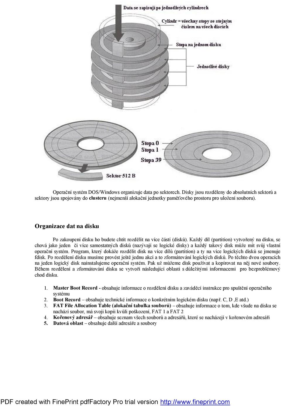 se logické disky) a každý takový disk může mít svůj vlastní operační systém Program, který dokáže rozdělit disk na více dílů (partition) a ty na více logických disků se jmenuje fdisk Po rozdělení