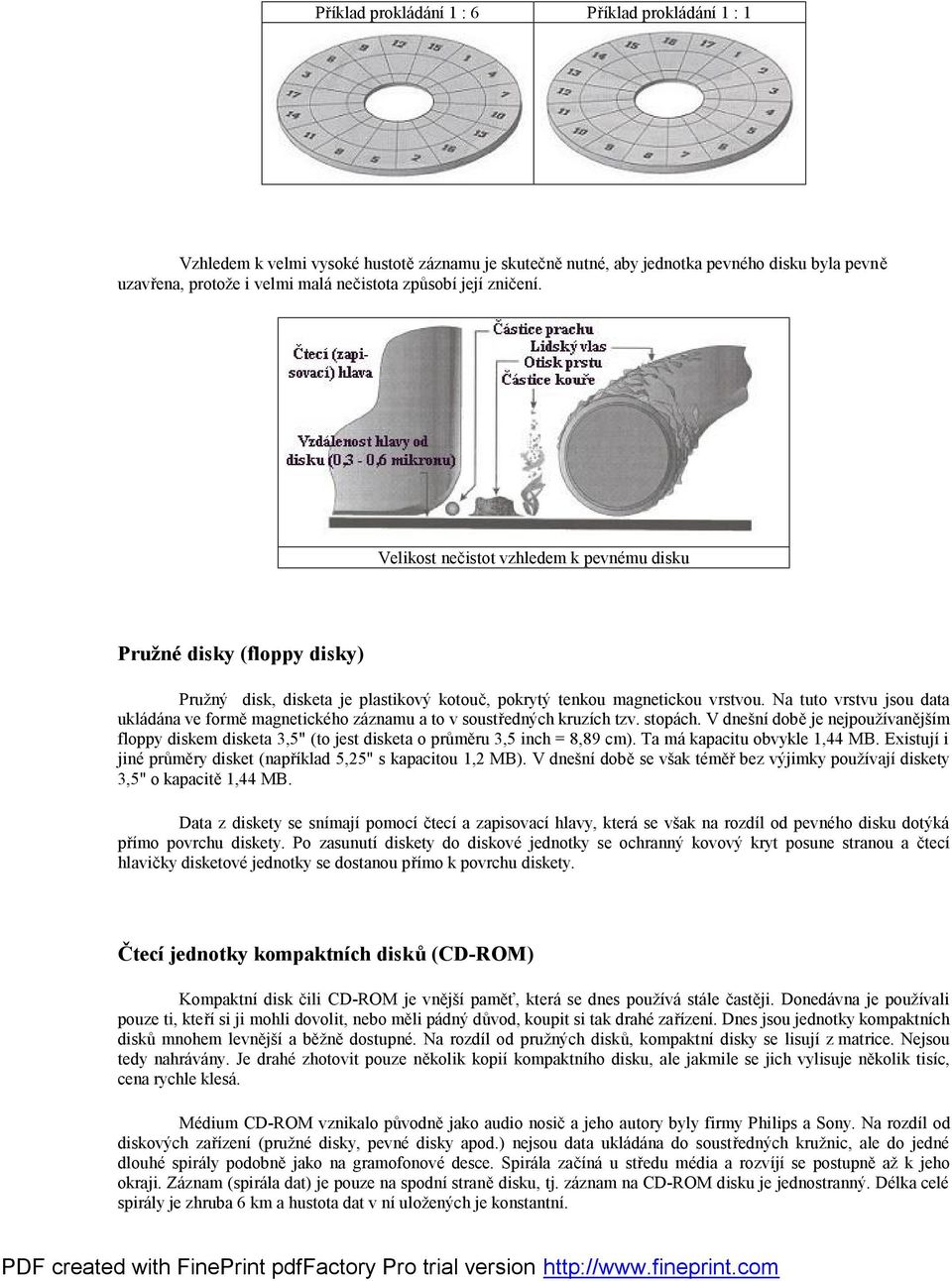 formě magnetického záznamu a to v soustředných kruzích tzv stopách V dnešní době je nejpoužívanějším floppy diskem disketa 3,5" (to jest disketa o průměru 3,5 inch = 8,89 cm) Ta má kapacitu obvykle