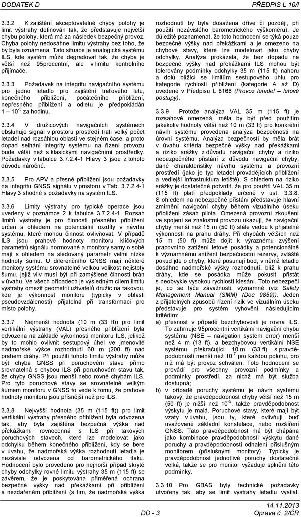 Tato situace je analogická systému ILS, kde systém můţe degradovat tak, ţe chyba je větší neţ 95procentní, ale v limitu kontrolního přijímače. 3.