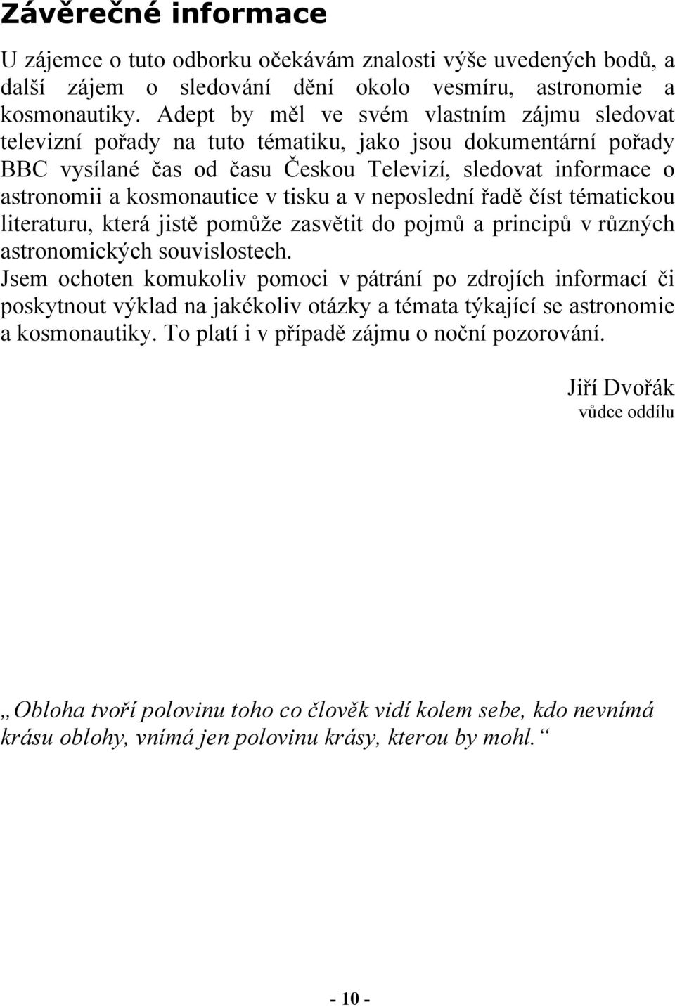 v tisku a v neposlední řadě číst tématickou literaturu, která jistě pomůže zasvětit do pojmů a principů v různých astronomických souvislostech.