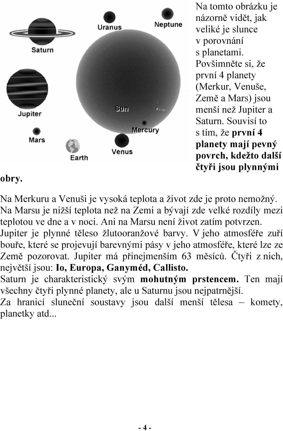 Na Marsu je nižší teplota než na Zemi a bývají zde velké rozdíly mezi teplotou ve dne a v noci. Ani na Marsu není život zatím potvrzen. Jupiter je plynné těleso žlutooranžové barvy.