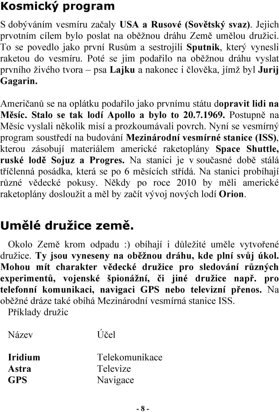 Poté se jim podařilo na oběžnou dráhu vyslat prvního živého tvora psa Lajku a nakonec i člověka, jímž byl Jurij Gagarin. Američanů se na oplátku podařilo jako prvnímu státu dopravit lidi na Měsíc.