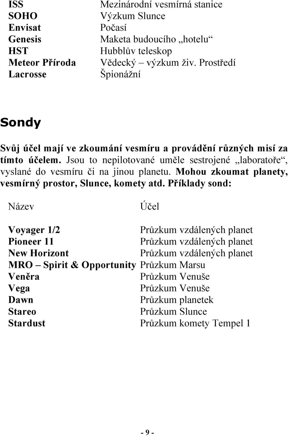 Jsou to nepilotované uměle sestrojené laboratoře, vyslané do vesmíru či na jinou planetu. Mohou zkoumat planety, vesmírný prostor, Slunce, komety atd.