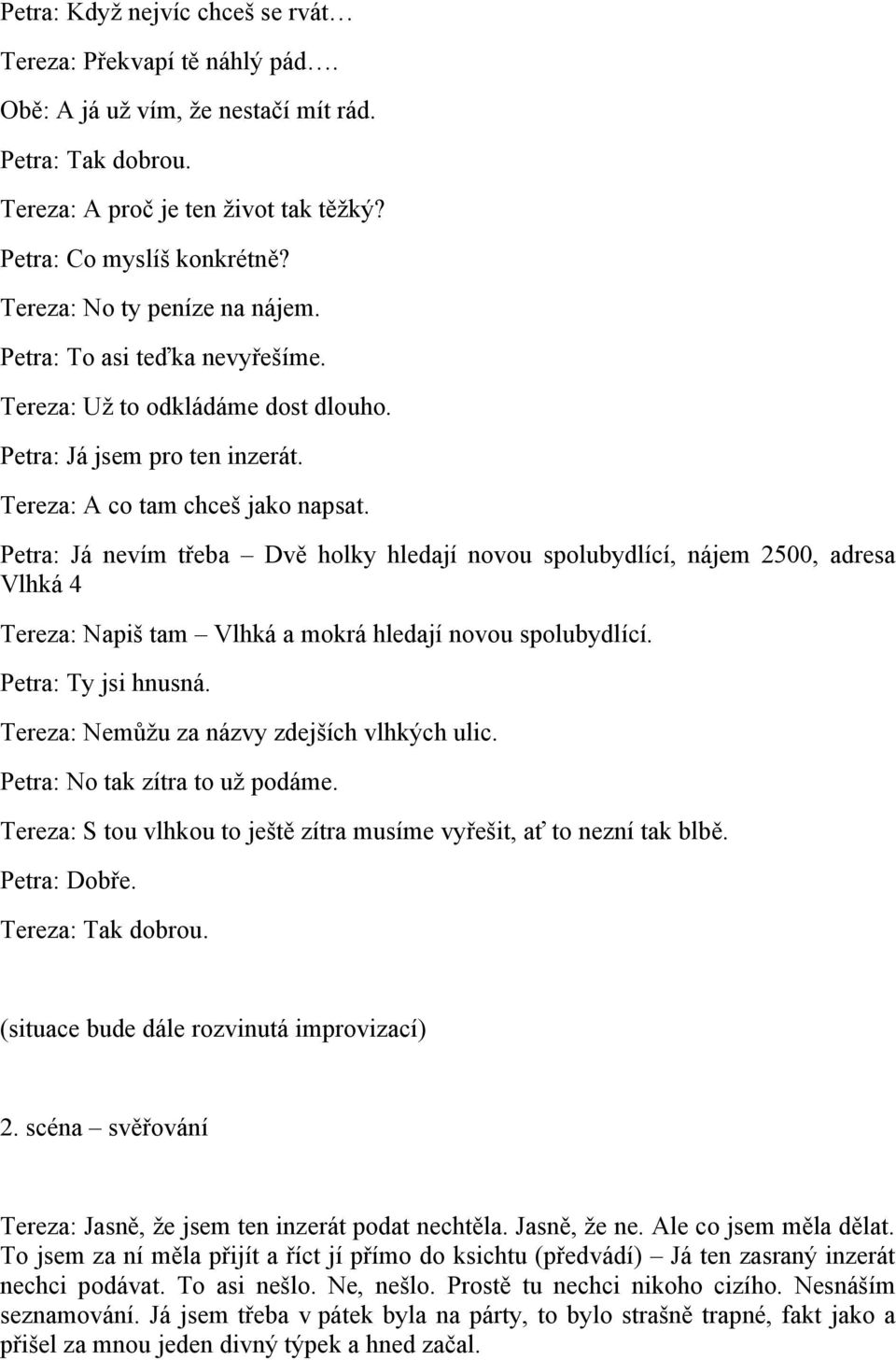 Petra: Já nevím třeba Dvě holky hledají novou spolubydlící, nájem 2500, adresa Vlhká 4 Tereza: Napiš tam Vlhká a mokrá hledají novou spolubydlící. Petra: Ty jsi hnusná.