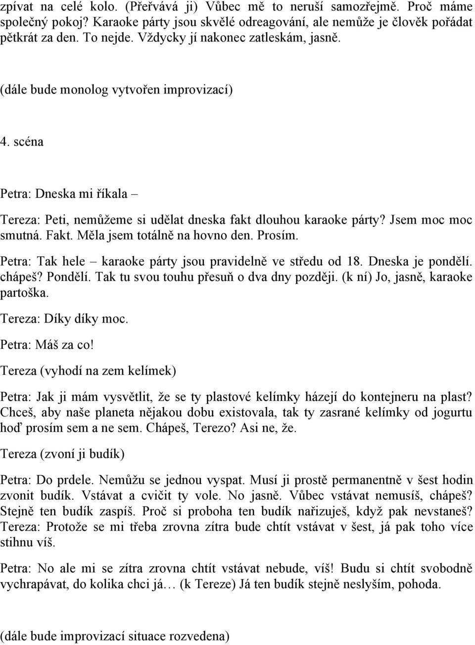 Fakt. Měla jsem totálně na hovno den. Prosím. Petra: Tak hele karaoke párty jsou pravidelně ve středu od 18. Dneska je pondělí. chápeš? Pondělí. Tak tu svou touhu přesuň o dva dny později.