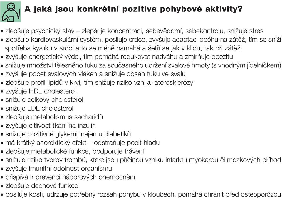 v srdci a to se méně namáhá a šetří se jak v klidu, tak při zátěži zvyšuje energetický výdej, tím pomáhá redukovat nadváhu a zmírňuje obezitu snižuje množství tělesného tuku za současného udržení