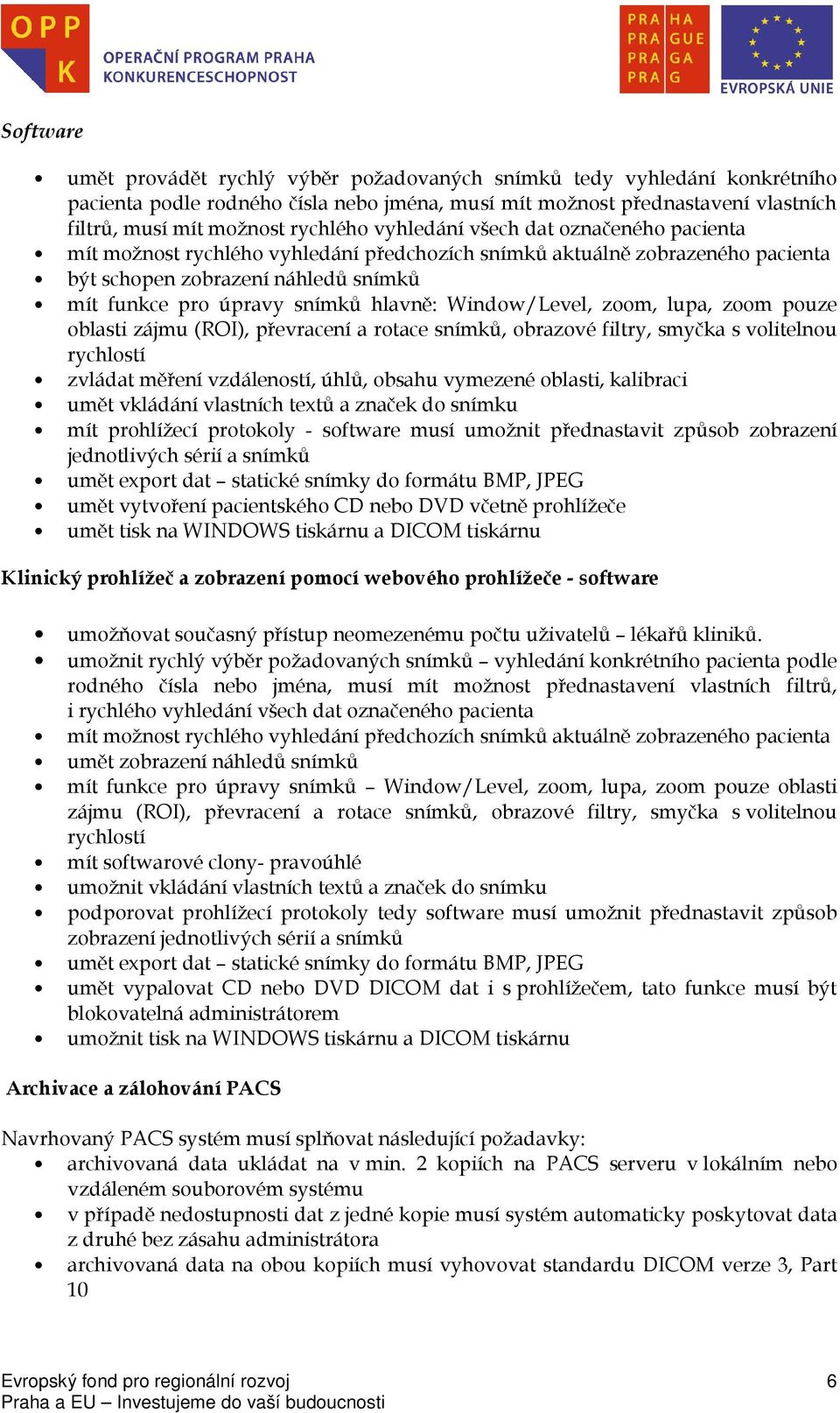 Window/Level, zoom, lupa, zoom pouze oblasti zájmu (ROI), převracení a rotace snímků, obrazové filtry, smyčka s volitelnou rychlostí zvládat měření vzdáleností, úhlů, obsahu vymezené oblasti,