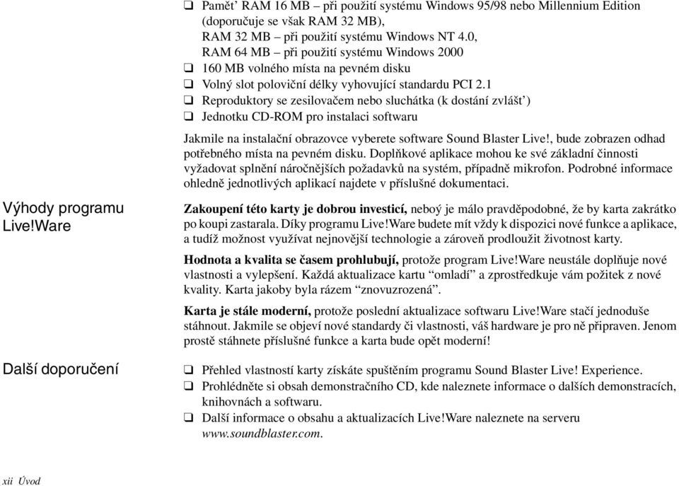 1 Reproduktory se zesilovačem nebo sluchátka (k dostání zvlášt ) Jednotku CD-ROM pro instalaci softwaru Jakmile na instalační obrazovce vyberete software Sound Blaster Live!