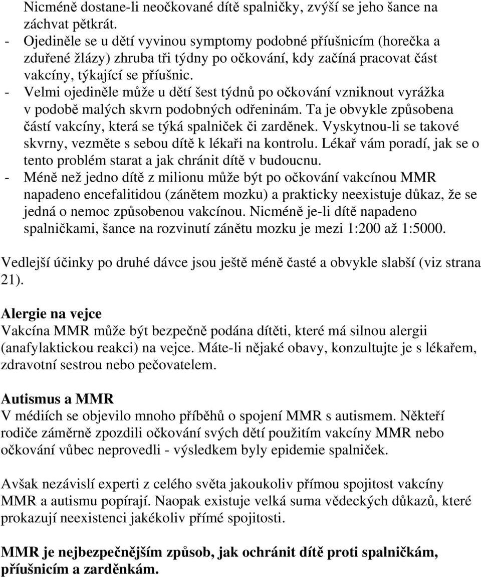 - Velmi ojediněle může u dětí šest týdnů po očkování vzniknout vyrážka v podobě malých skvrn podobných odřeninám. Ta je obvykle způsobena částí vakcíny, která se týká spalniček či zarděnek.