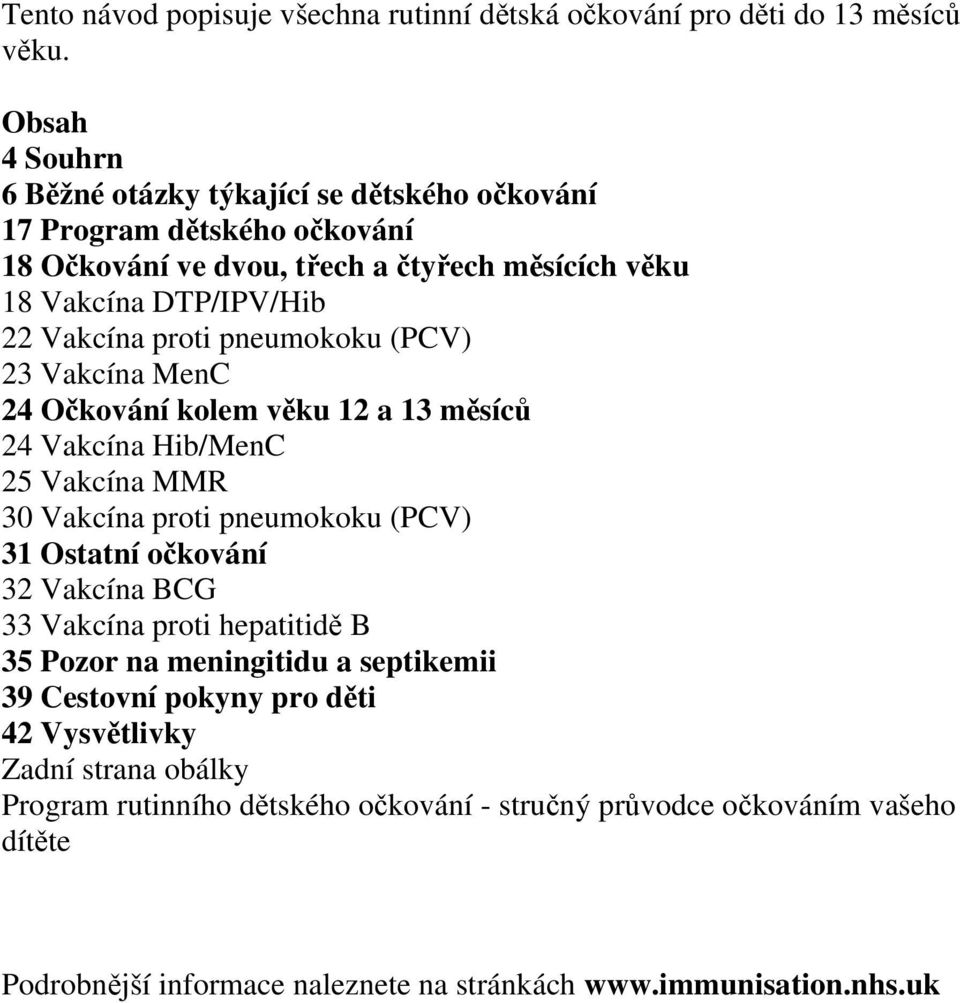 proti pneumokoku (PCV) 23 Vakcína MenC 24 Očkování kolem věku 12 a 13 měsíců 24 Vakcína Hib/MenC 25 Vakcína MMR 30 Vakcína proti pneumokoku (PCV) 31 Ostatní očkování 32 Vakcína