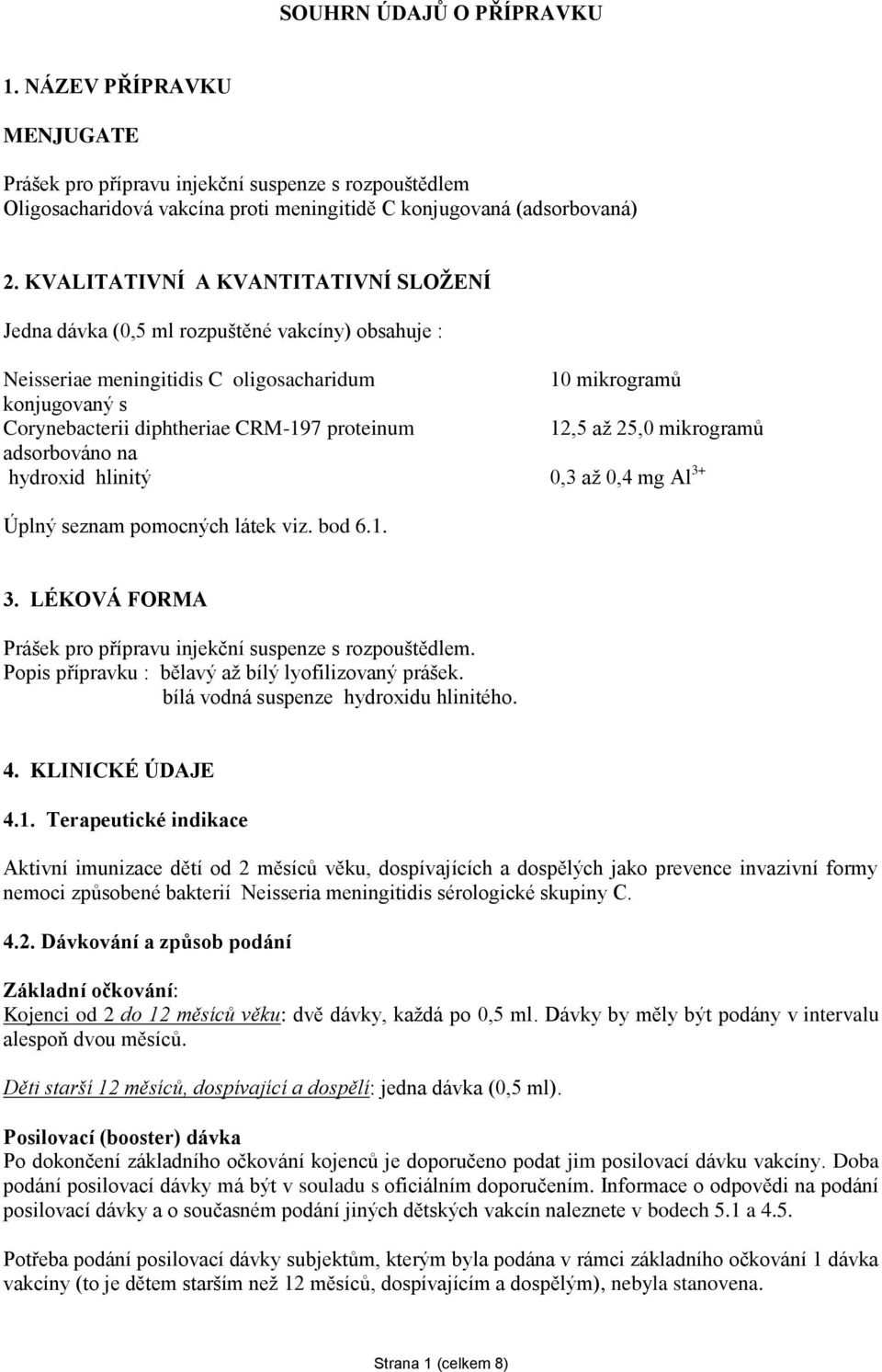 proteinum 12,5 až 25,0 mikrogramů adsorbováno na hydroxid hlinitý 0,3 až 0,4 mg Al 3+ Úplný seznam pomocných látek viz. bod 6.1. 3. LÉKOVÁ FORMA Prášek pro přípravu injekční suspenze s rozpouštědlem.