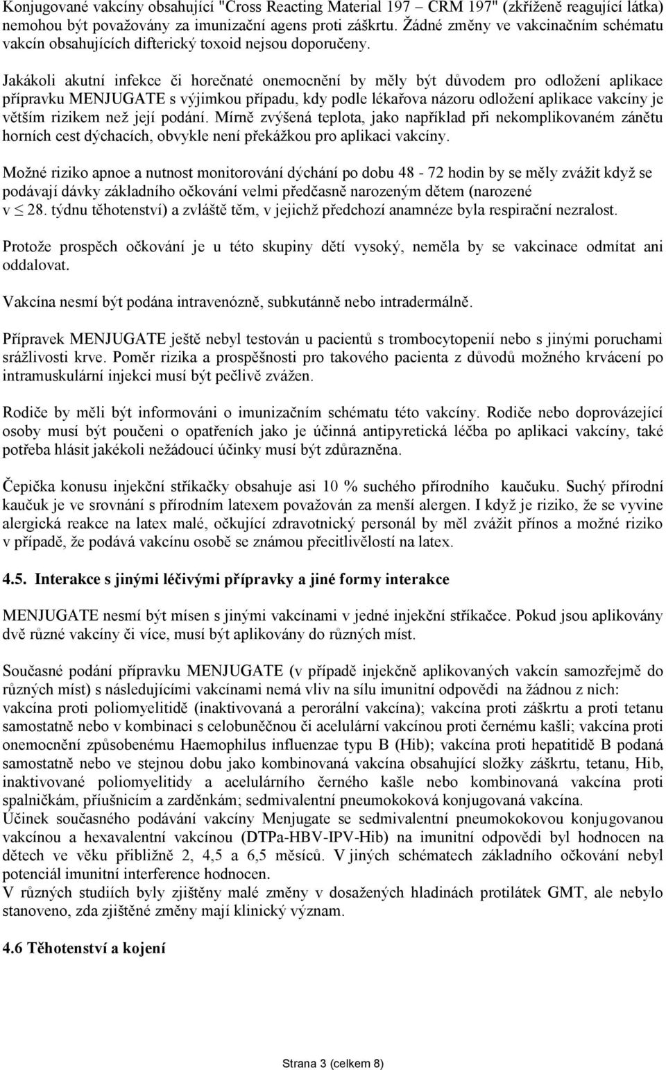 Jakákoli akutní infekce či horečnaté onemocnění by měly být důvodem pro odložení aplikace přípravku MENJUGATE s výjimkou případu, kdy podle lékařova názoru odložení aplikace vakcíny je větším rizikem