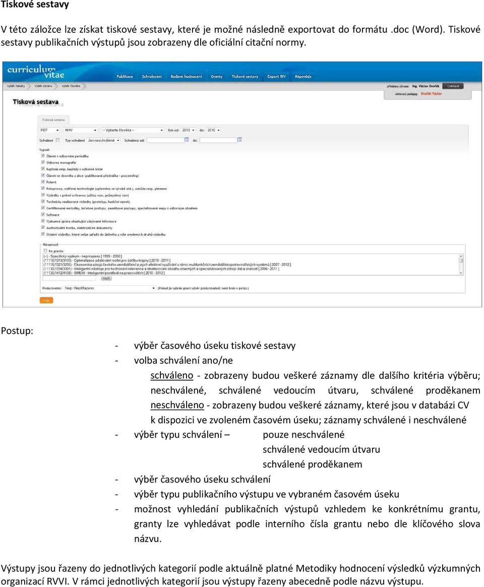 neschváleno zobrazeny budou veškeré záznamy, které jsou v databázi CV k dispozici ve zvoleném časovém úseku; záznamy schválené i neschválené výběr typu schválení pouze neschválené schválené vedoucím