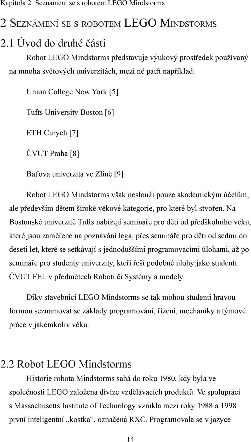 ETH Curych [7] ČVUT Praha [8] Baťova univerzita ve Zlíně [9] Robot LEGO Mindstorms však neslouží pouze akademickým účelům, ale především dětem široké věkové kategorie, pro které byl stvořen.