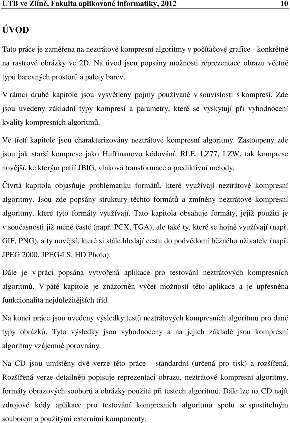 Zde jsou uvedeny základní typy kompresí a parametry, které se vyskytují při vyhodnocení kvality kompresních algoritmů. Ve třetí kapitole jsou charakterizovány neztrátové kompresní algoritmy.