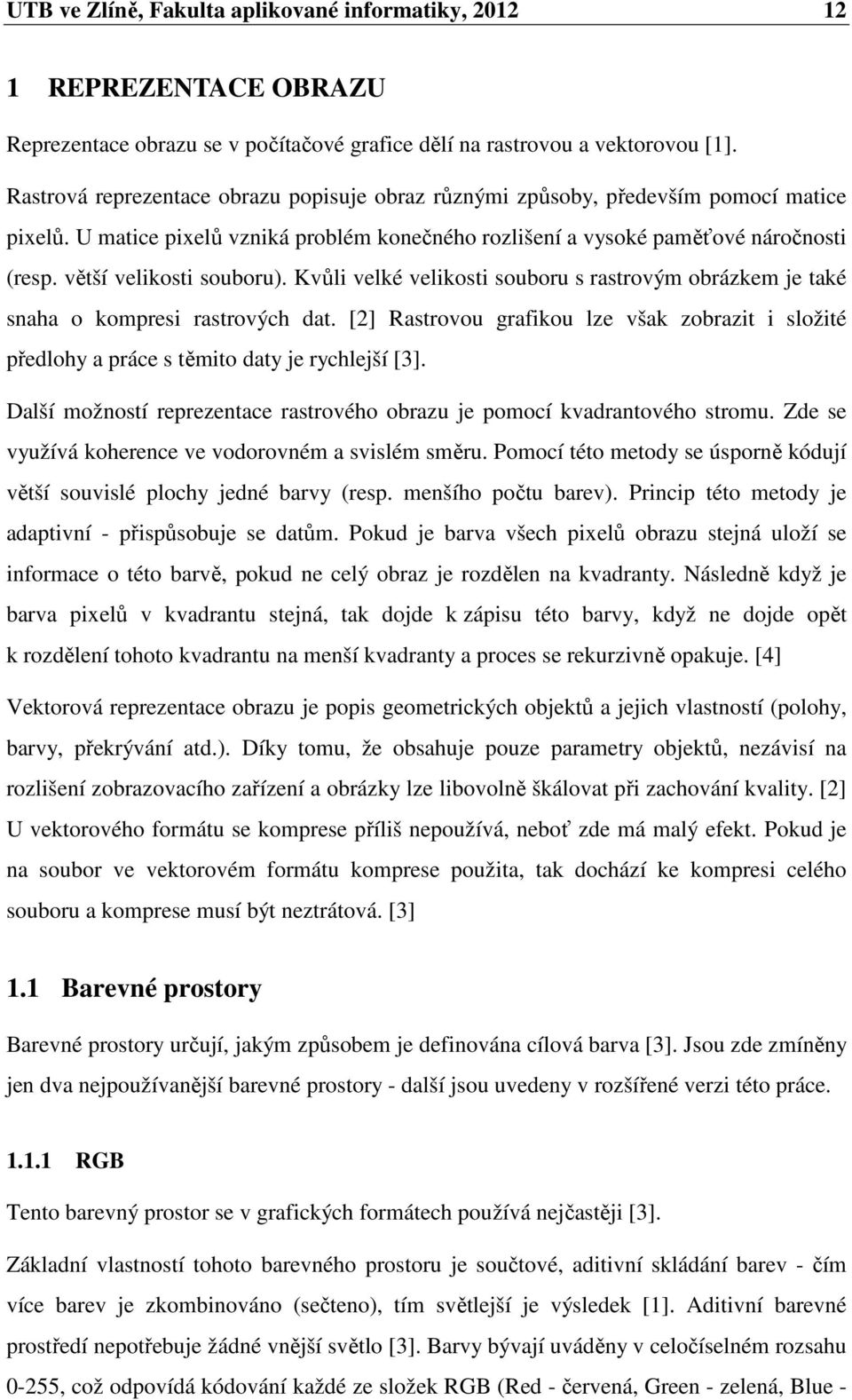 větší velikosti souboru). Kvůli velké velikosti souboru s rastrovým obrázkem je také snaha o kompresi rastrových dat.