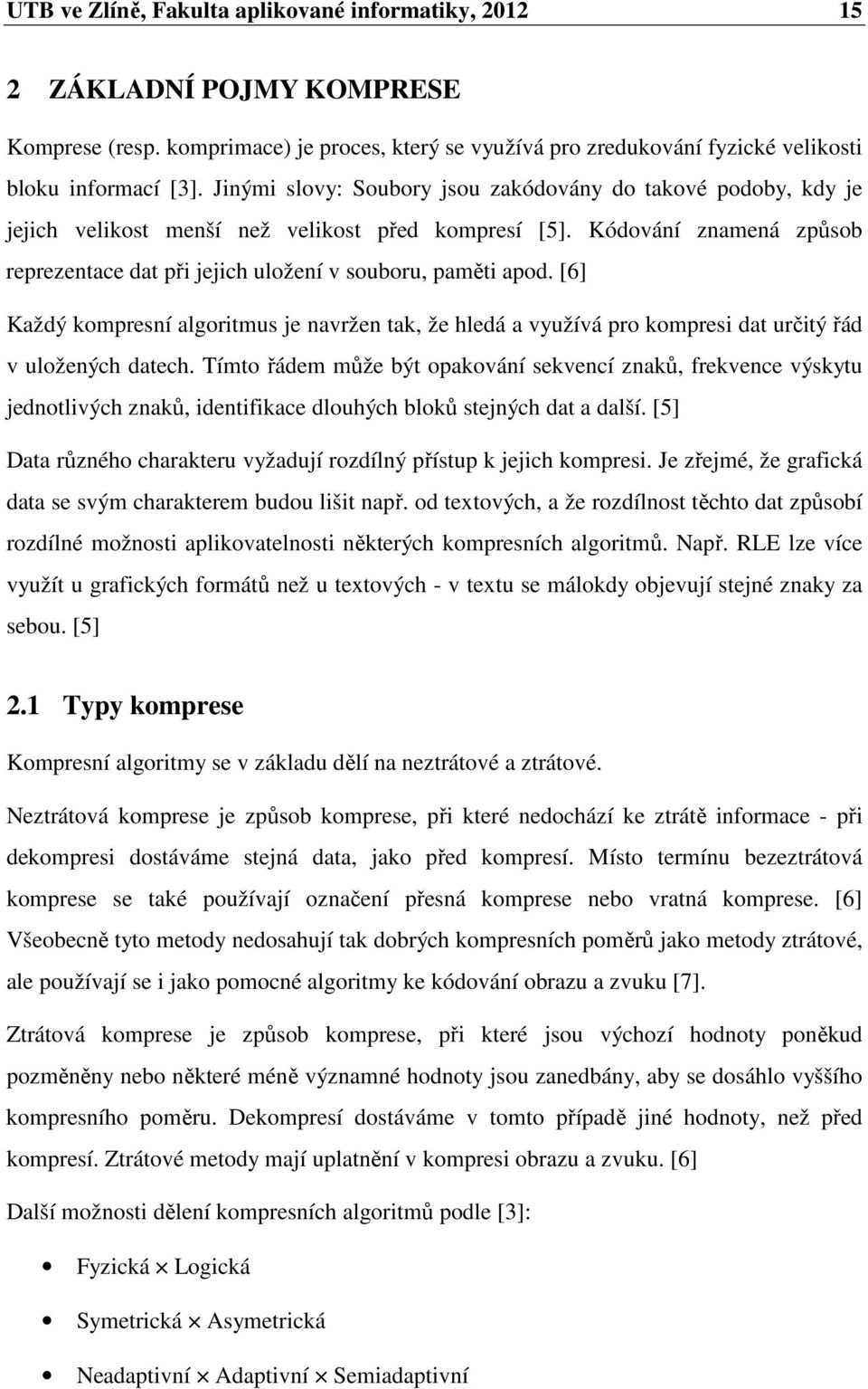 [6] Každý kompresní algoritmus je navržen tak, že hledá a využívá pro kompresi dat určitý řád v uložených datech.