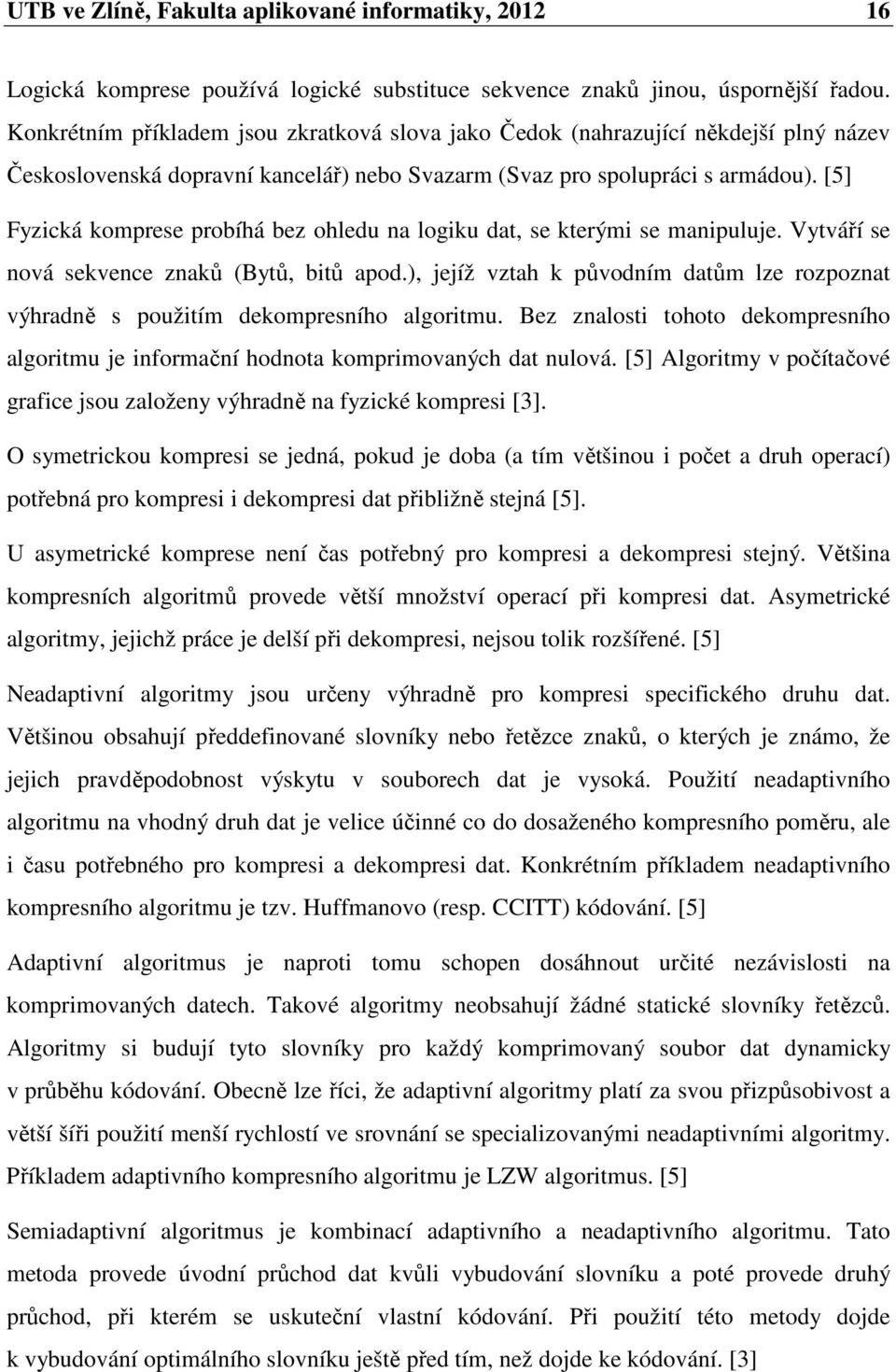 [5] Fyzická komprese probíhá bez ohledu na logiku dat, se kterými se manipuluje. Vytváří se nová sekvence znaků (Bytů, bitů apod.