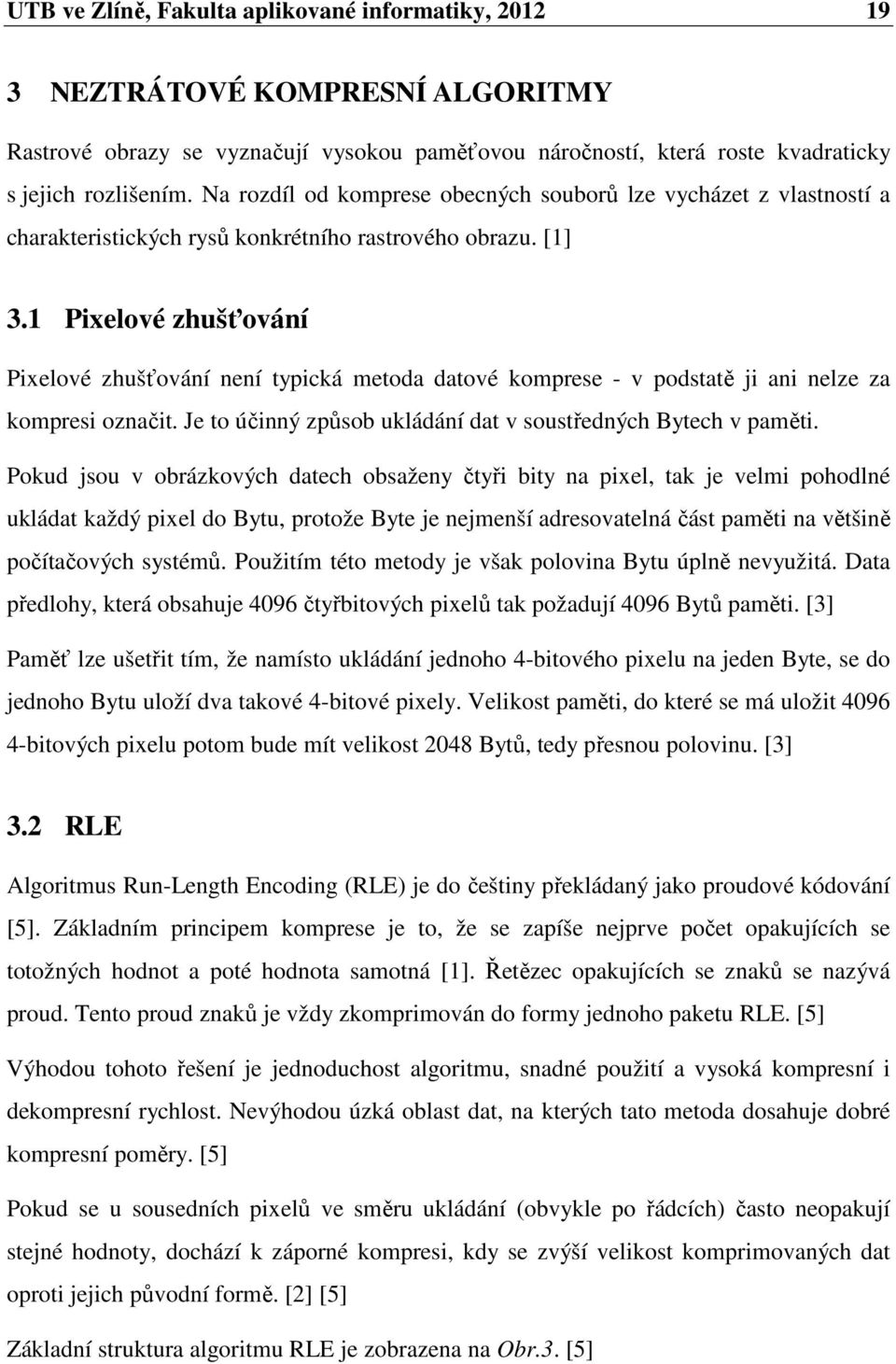 1 Pixelové zhušťování Pixelové zhušťování není typická metoda datové komprese - v podstatě ji ani nelze za kompresi označit. Je to účinný způsob ukládání dat v soustředných Bytech v paměti.