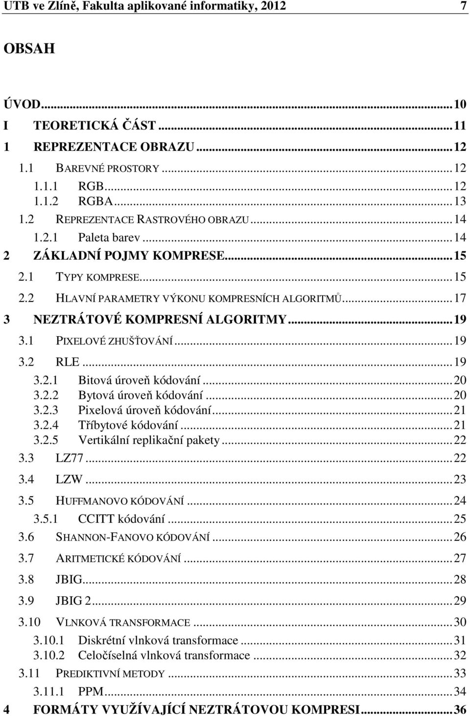 ..17 3 NEZTRÁTOVÉ KOMPRESNÍ ALGORITMY...19 3.1 PIXELOVÉ ZHUŠŤOVÁNÍ...19 3.2 RLE...19 3.2.1 Bitová úroveň kódování...20 3.2.2 Bytová úroveň kódování...20 3.2.3 Pixelová úroveň kódování...21 3.2.4 Tříbytové kódování.