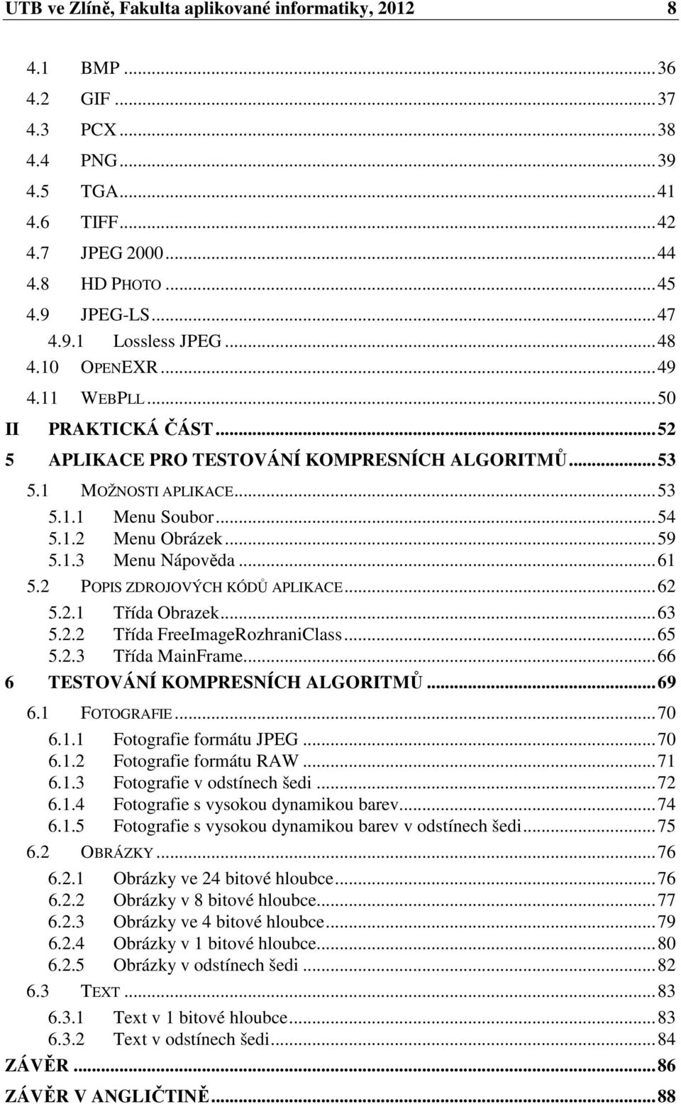 ..61 5.2 POPIS ZDROJOVÝCH KÓDŮ APLIKACE...62 5.2.1 Třída Obrazek...63 5.2.2 Třída FreeImageRozhraniClass...65 5.2.3 Třída MainFrame...66 6 TESTOVÁNÍ KOMPRESNÍCH ALGORITMŮ...69 6.1 FOTOGRAFIE...70 6.1.1 Fotografie formátu JPEG.